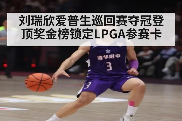 刘瑞欣爱普生巡回赛夺冠登顶奖金榜锁定LPGA参赛卡